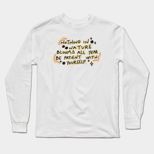 Nothing in nature blooms all year. Be patient with yourself Long Sleeve T-Shirt